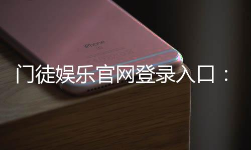 门徒娱乐官网登录入口:安全便捷的一站式游戏平台指南