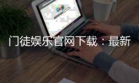 门徒娱乐官网下载：最新官方APP安装教程与游戏体验分享
