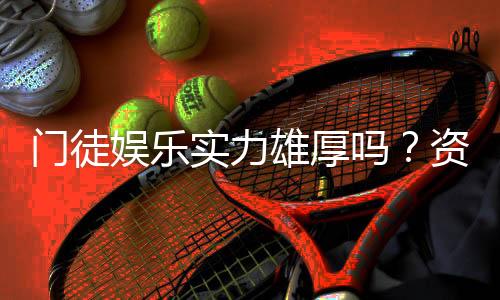门徒娱乐实力雄厚吗?资深玩家深度解析其平台优势与真实体验