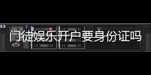 门徒娱乐开户要身份证吗?详细解答注册认证流程与注意事项