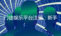 门徒娱乐平台注册：新手快速入门与独家优惠攻略