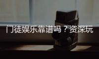 门徒娱乐靠谱吗？资深玩家带你揭秘真实体验