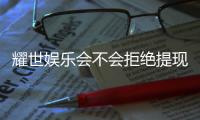 耀世娱乐会不会拒绝提现？揭秘平台提款规则与玩家实测反馈