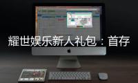 耀世娱乐新人礼包：首存福利与独家优惠一览