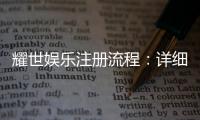 耀世娱乐注册流程：详细步骤与快速入门指南