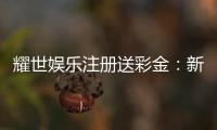 耀世娱乐注册送彩金：新会员首存礼金限时加赠1888元