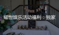 耀世娱乐活动福利：独家福利礼包限时领取中！