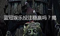 蓝冠娱乐投注稳赢吗？揭秘高胜率背后的策略与风险