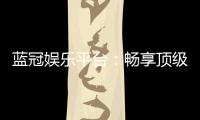 蓝冠娱乐平台：畅享顶级棋牌电游的奢华体验