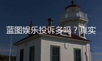 蓝图娱乐投诉多吗？真实玩家体验与投诉处理分析