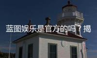 蓝图娱乐是官方的吗？揭秘平台背景与安全认证内幕