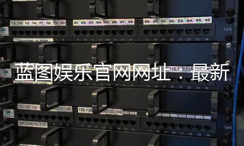 蓝图娱乐官网网址：最新登录入口与游戏体验全攻略