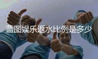 蓝图娱乐返水比例是多少？高返水福利详解与获取攻略