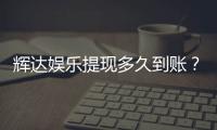 辉达娱乐提现多久到账？到账时间及流程详解