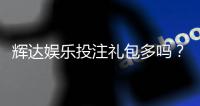 辉达娱乐投注礼包多吗？深度解析其福利优势与领取攻略