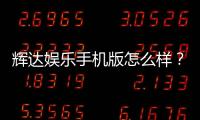 辉达娱乐手机版怎么样？资深玩家带你全面评测体验