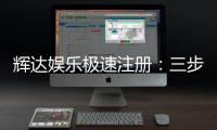 辉达娱乐极速注册：三步完成极速开户畅玩热门电子游艺