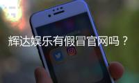 辉达娱乐有假冒官网吗？揭秘真假官网辨别技巧与安全投注指南