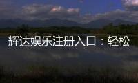 辉达娱乐注册入口：轻松开启您的豪华游戏之旅