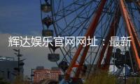 辉达娱乐官网网址：最新登录入口与游戏体验全攻略