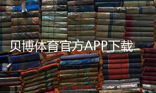贝博体育官方APP下载：官方下载入口、iOSAndroid安装与使用全攻略