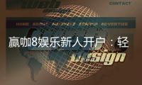 赢咖8娱乐新人开户：轻松注册即享豪华首存礼包