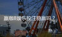 赢咖8娱乐投注稳赢吗？资深玩家揭秘稳赢策略与风险控制