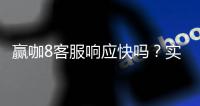 赢咖8客服响应快吗？实测体验告诉你答案
