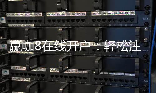 赢咖8在线开户：轻松注册畅享顶级棋牌娱乐盛宴
