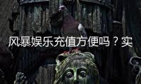 风暴娱乐充值方便吗？实测3分钟到账的快速充值攻略