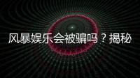 风暴娱乐会被骗吗？揭秘平台安全性及防骗指南