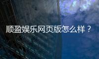 顺盈娱乐网页版怎么样？资深玩家实测体验与平台优势解析