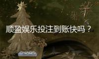 顺盈娱乐投注到账快吗？实测3分钟极速到账体验分享