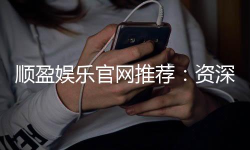 顺盈娱乐官网推荐：资深玩家揭秘高胜率投注技巧