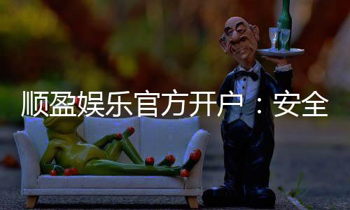 顺盈娱乐官方开户:安全便捷的一站式注册指南