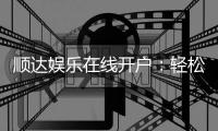 顺达娱乐在线开户：轻松注册即享豪华首存礼遇