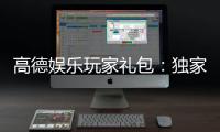 高德娱乐玩家礼包：独家福利与领取攻略大揭秘