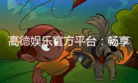 高德娱乐官方平台：畅享顶级电子游艺的尊贵体验