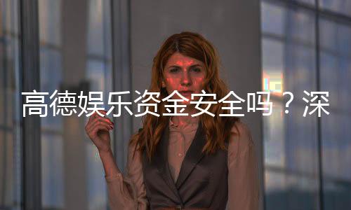高德娱乐资金安全吗？深度解析平台保障措施与玩家实测反馈