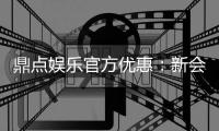 鼎点娱乐官方优惠：新会员专享首存礼包及每日返水活动