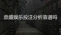 鼎盛娱乐投注分析靠谱吗？探讨真相