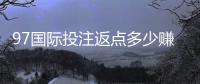 97国际投注返点多少赚钱技巧揭秘