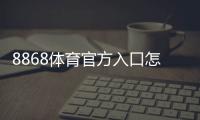 8868体育官方入口怎么进？官网登录、注册与APP下载安全指南