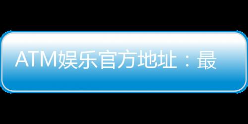 ATM娱乐官方地址：最新登录网址及安全投注指南