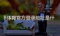 B体育官方登录地址是什么？最新登录入口、备用链接与安全登录教程