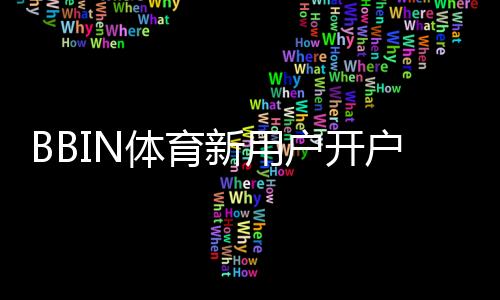 BBIN体育新用户开户指南：新手快速开户全流程与常见问题解析