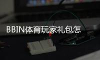 BBIN体育玩家礼包怎么领取与使用？新手领取条件、优惠规则与常见问题详解
