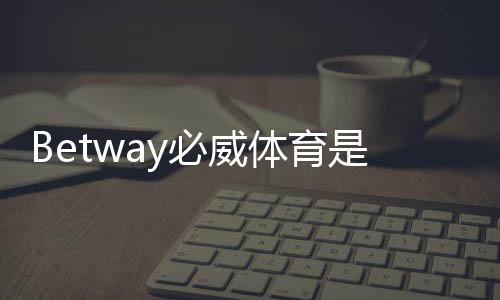 Betway必威体育是黑平台吗?真相解析:监管资质、用户评价与安全风险评估