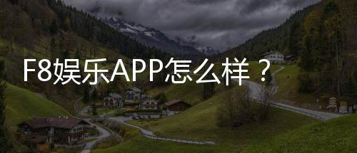F8娱乐APP怎么样？资深玩家亲测体验与下载指南