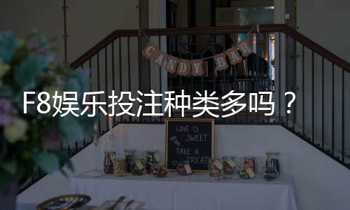 F8娱乐投注种类多吗?全面解析平台热门游戏与特色玩法